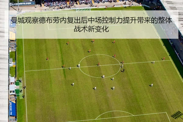 曼城观察德布劳内复出后中场控制力提升带来的整体战术新变化