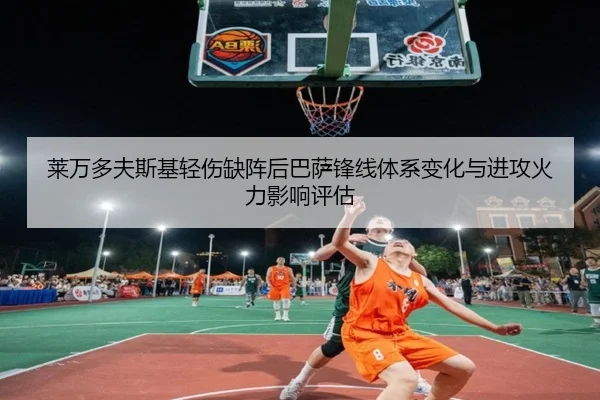莱万多夫斯基轻伤缺阵后巴萨锋线体系变化与进攻火力影响评估
