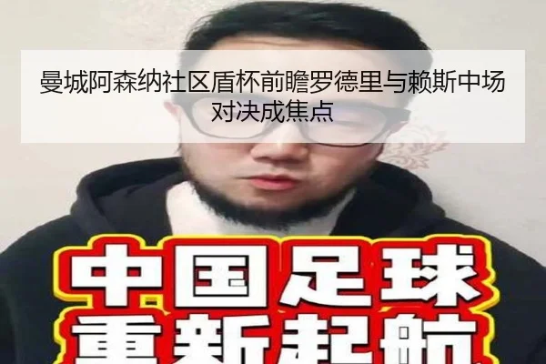 曼城阿森纳社区盾杯前瞻罗德里与赖斯中场对决成焦点