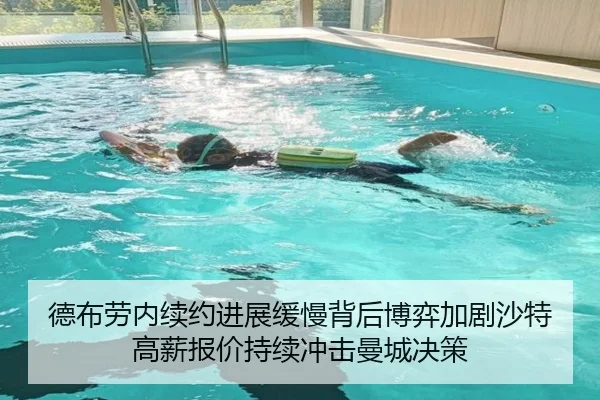德布劳内续约进展缓慢背后博弈加剧沙特高薪报价持续冲击曼城决策